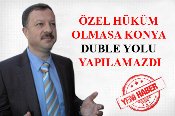 Özel hüküm olmasa Konya duble yolu yapılamazdı